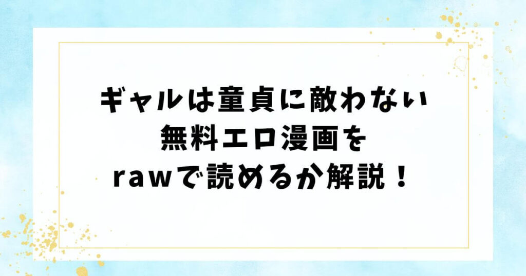 ギャルは童貞に敵わない無料エロ漫画をrawで読めるか解説！